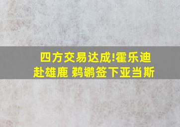 四方交易达成!霍乐迪赴雄鹿 鹈鹕签下亚当斯